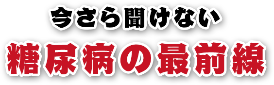 今さら聞けない 糖尿病の最前線