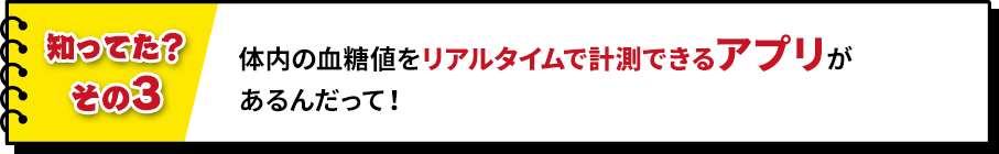 体内の血糖値をリアルタイムで計測できるアプリがあるんだって!
